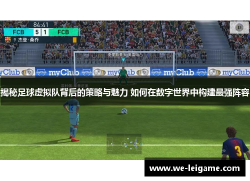 揭秘足球虚拟队背后的策略与魅力 如何在数字世界中构建最强阵容