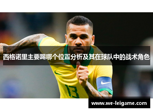 西格诺里主要踢哪个位置分析及其在球队中的战术角色