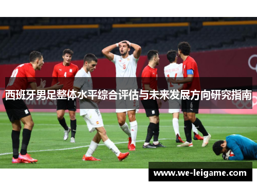 西班牙男足整体水平综合评估与未来发展方向研究指南