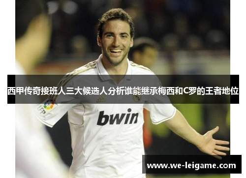 西甲传奇接班人三大候选人分析谁能继承梅西和C罗的王者地位