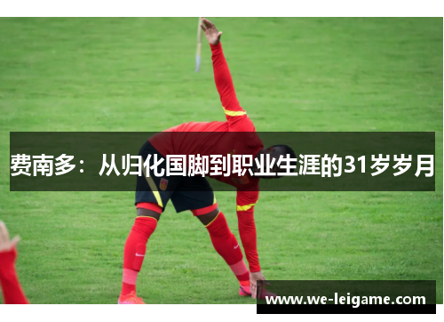 费南多：从归化国脚到职业生涯的31岁岁月