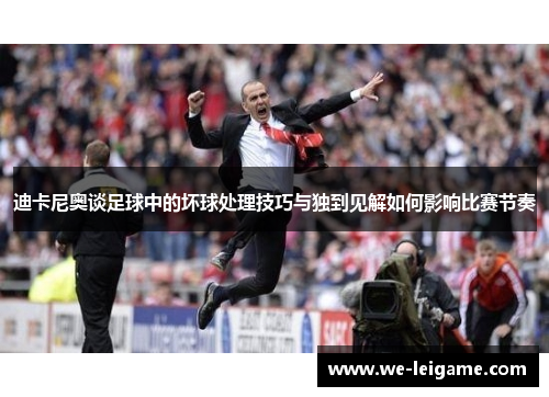 迪卡尼奥谈足球中的坏球处理技巧与独到见解如何影响比赛节奏