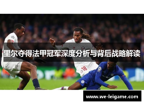 里尔夺得法甲冠军深度分析与背后战略解读