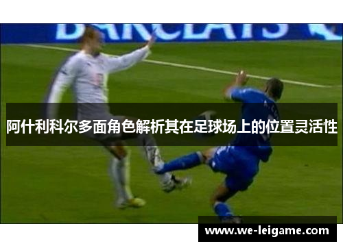 阿什利科尔多面角色解析其在足球场上的位置灵活性