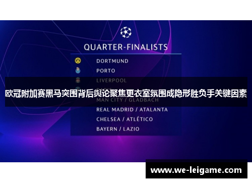 欧冠附加赛黑马突围背后舆论聚焦更衣室氛围成隐形胜负手关键因素