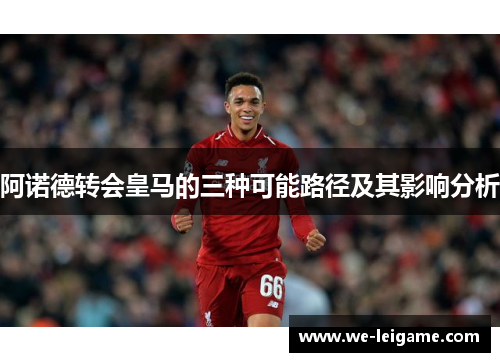 阿诺德转会皇马的三种可能路径及其影响分析