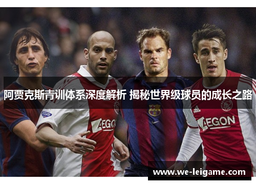 阿贾克斯青训体系深度解析 揭秘世界级球员的成长之路