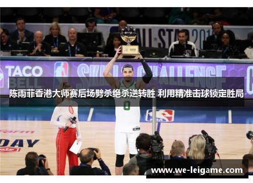 陈雨菲香港大师赛后场劈杀绝杀逆转胜 利用精准击球锁定胜局