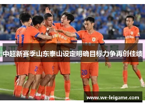 中超新赛季山东泰山设定明确目标力争再创佳绩