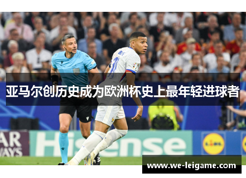 亚马尔创历史成为欧洲杯史上最年轻进球者