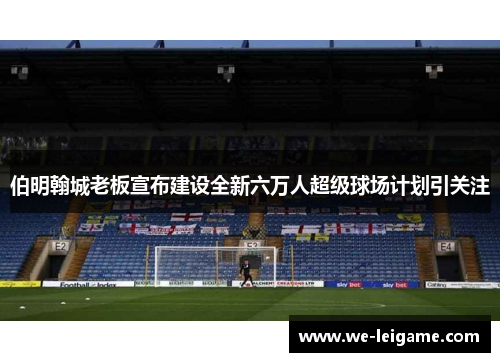 伯明翰城老板宣布建设全新六万人超级球场计划引关注