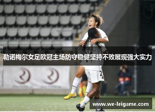 勒诺梅尔女足欧冠主场防守稳健坚持不败展现强大实力