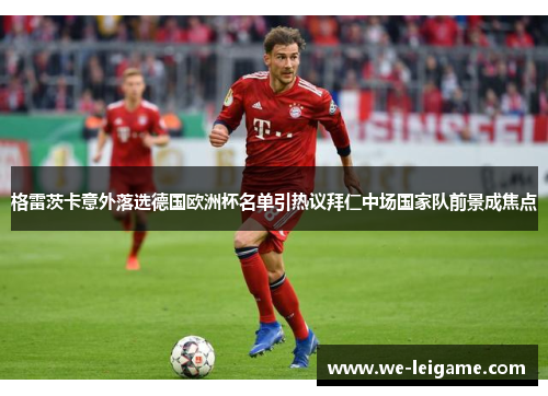 格雷茨卡意外落选德国欧洲杯名单引热议拜仁中场国家队前景成焦点
